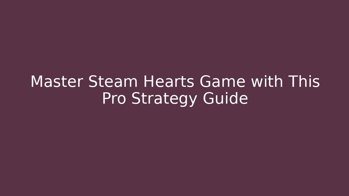 Master Steam Hearts Game with This Pro Strategy Guide - Felix Cat Insurance