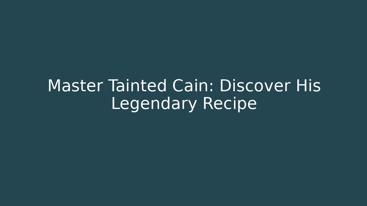 Master Tainted Cain: Discover His Legendary Recipe