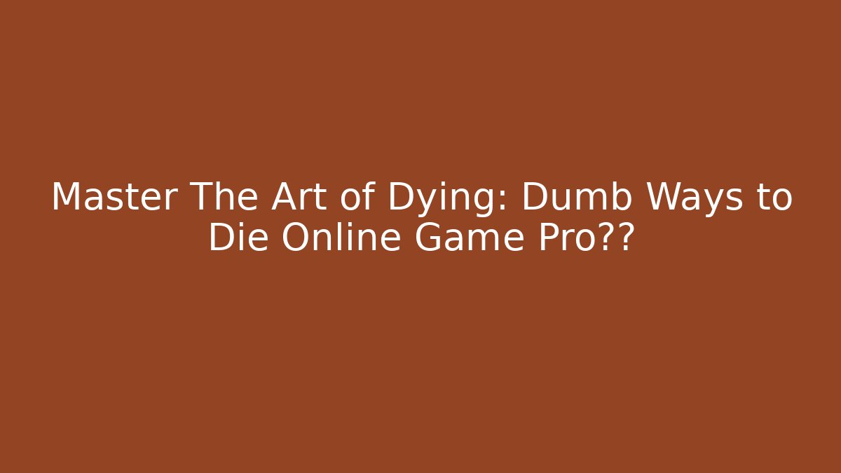 Master The Art of Dying: Dumb Ways to Die Online Game Pro技巧