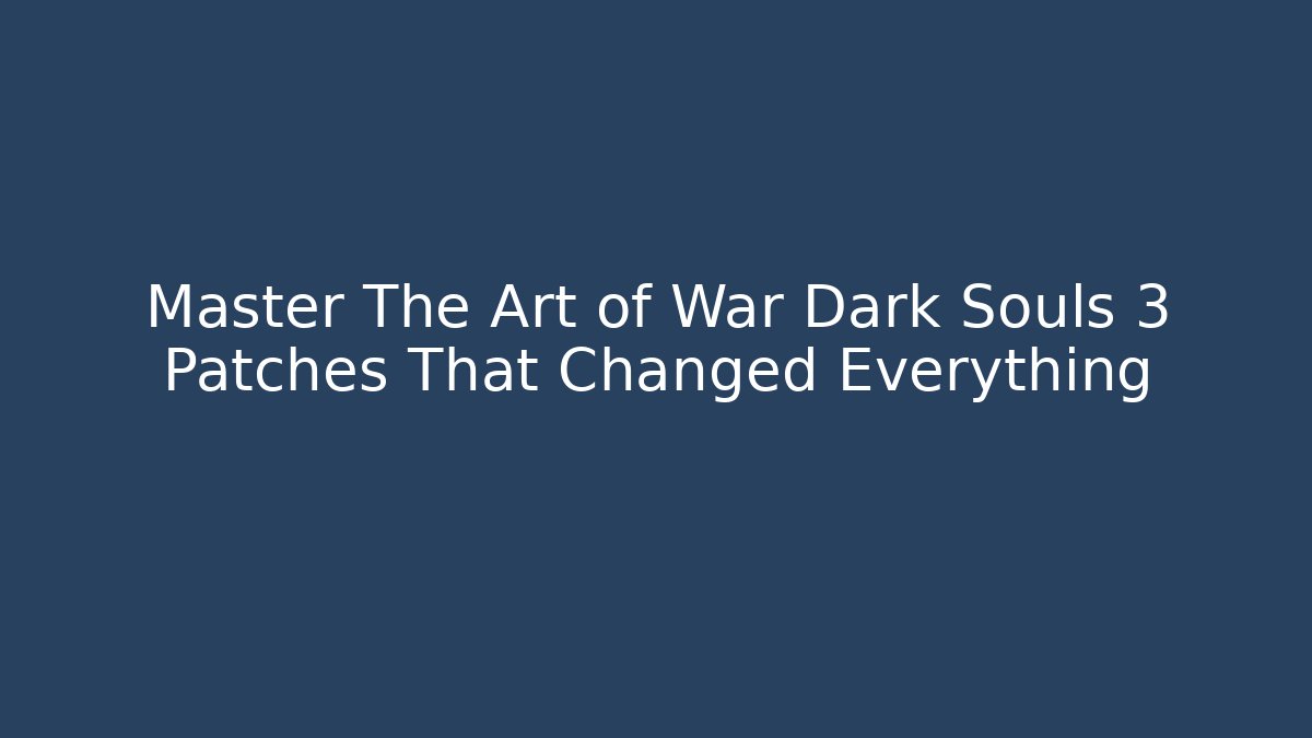 Master The Art of War Dark Souls 3 Patches That Changed Everything