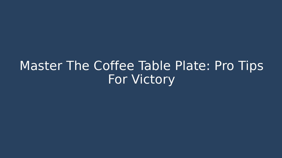 Master The Coffee Table Plate: Pro Tips For Victory