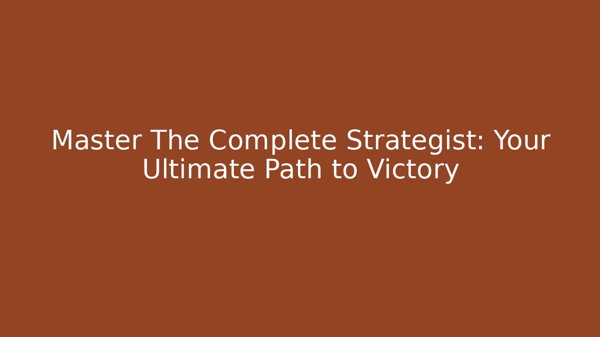 Master The Complete Strategist: Your Ultimate Path to Victory