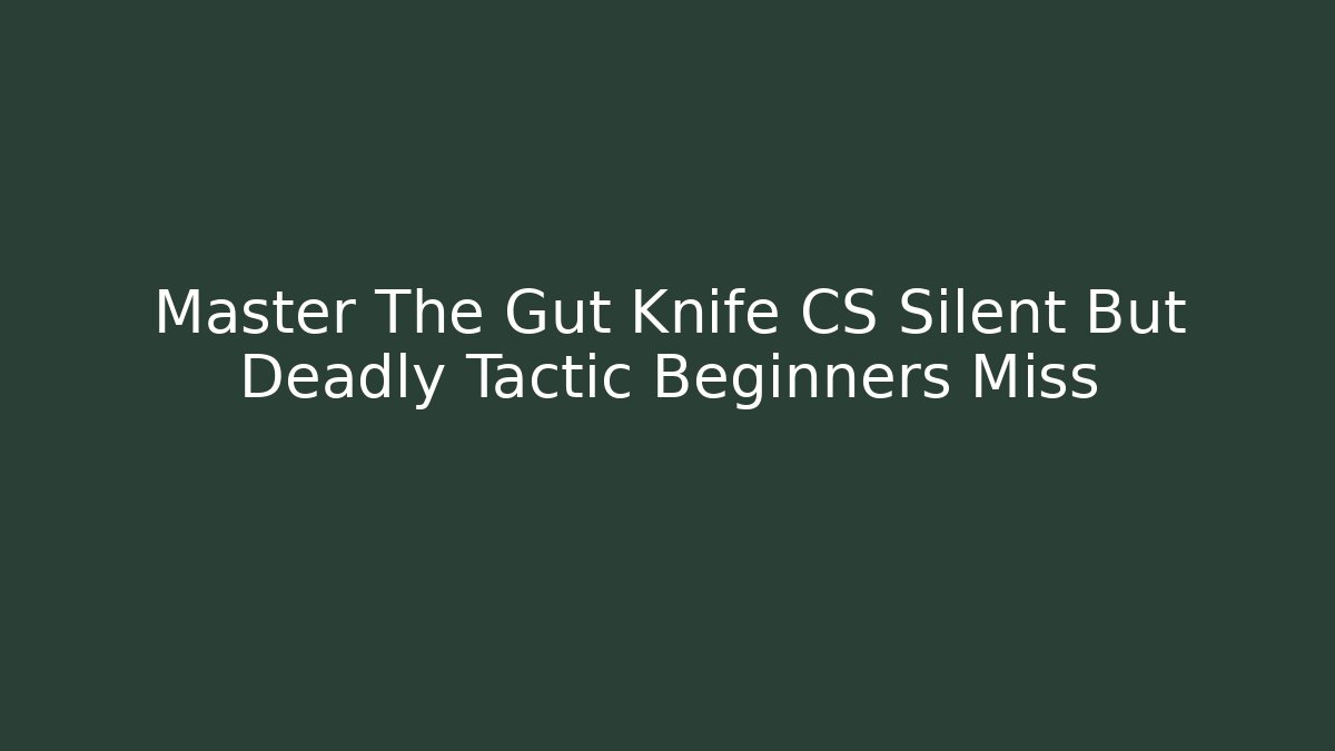 Master The Gut Knife CS Silent But Deadly Tactic Beginners Miss