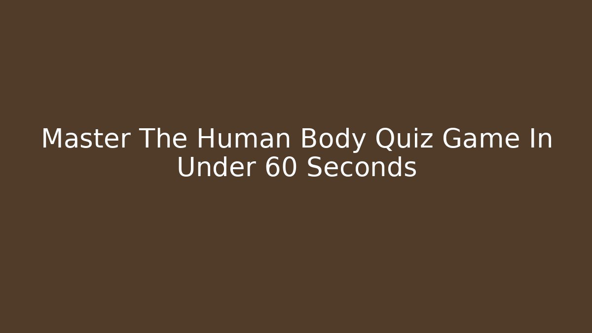 Master The Human Body Quiz Game In Under 60 Seconds