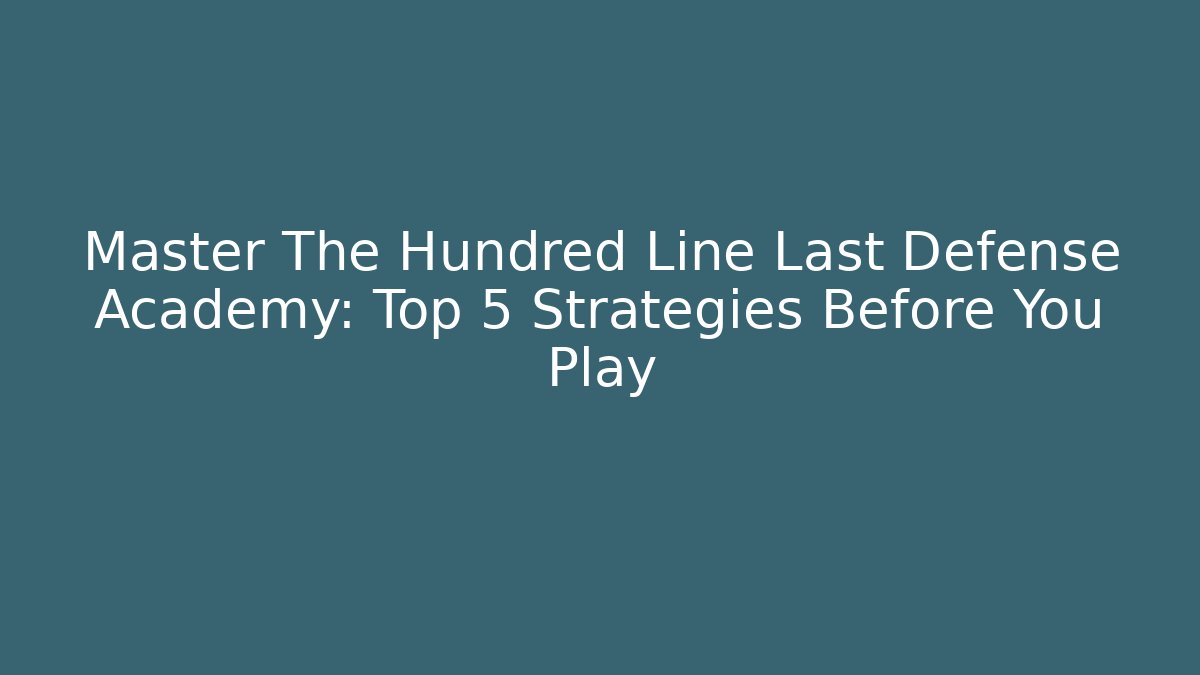 Master The Hundred Line Last Defense Academy: Top 5 Strategies Before You Play