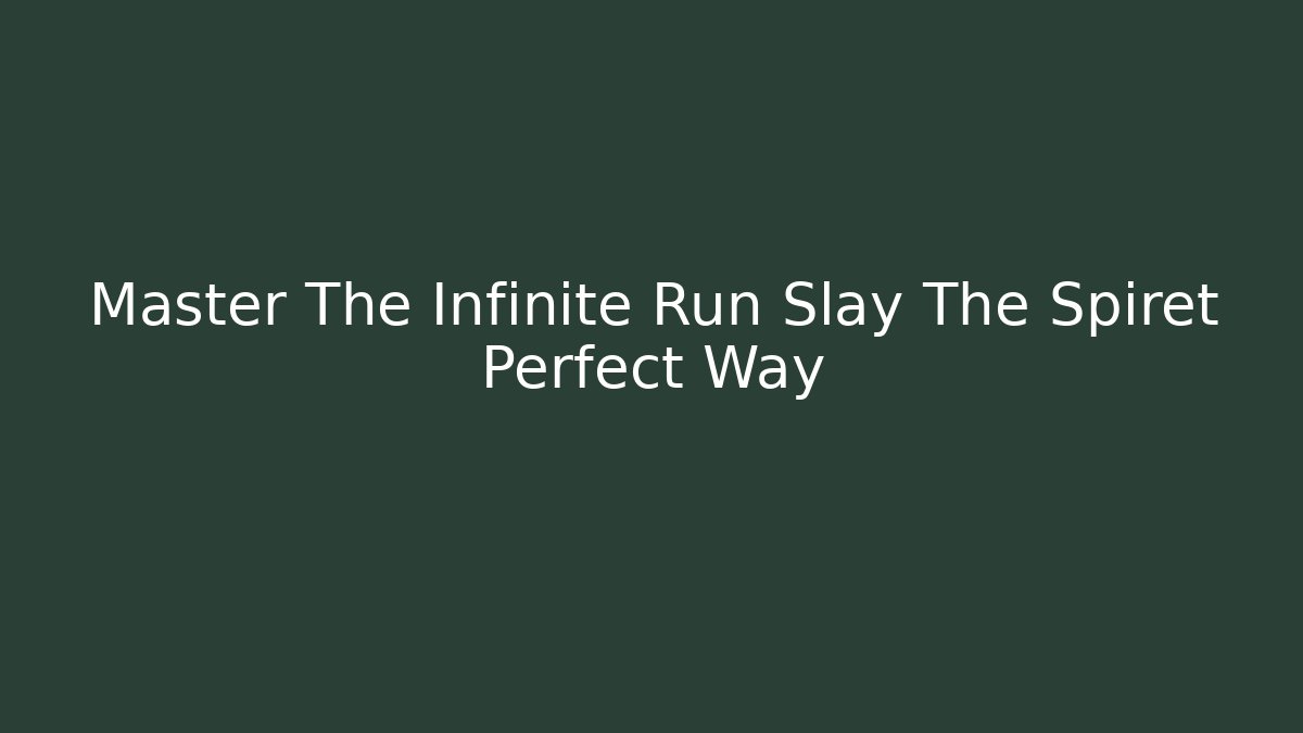 Master The Infinite Run Slay The Spiret Perfect Way