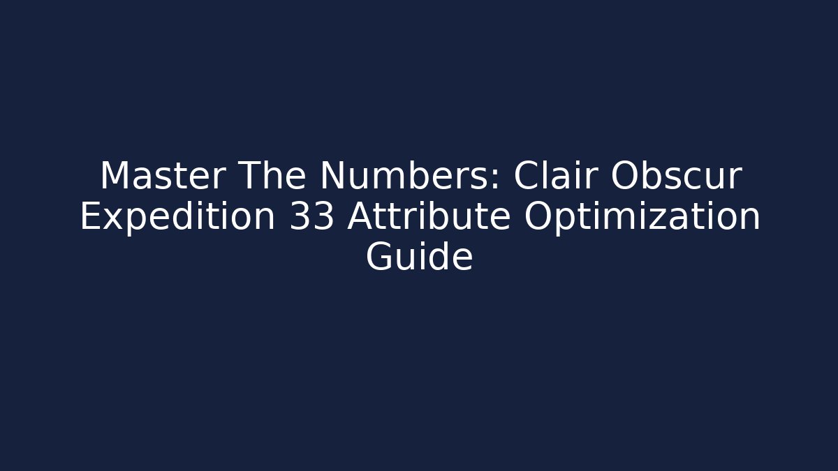 Master The Numbers: Clair Obscur Expedition 33 Attribute Optimization Guide