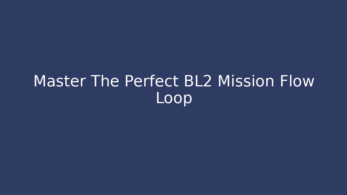 Master The Perfect BL2 Mission Flow Loop