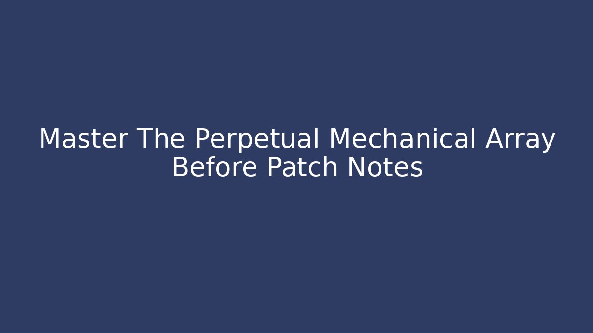 Master The Perpetual Mechanical Array Before Patch Notes