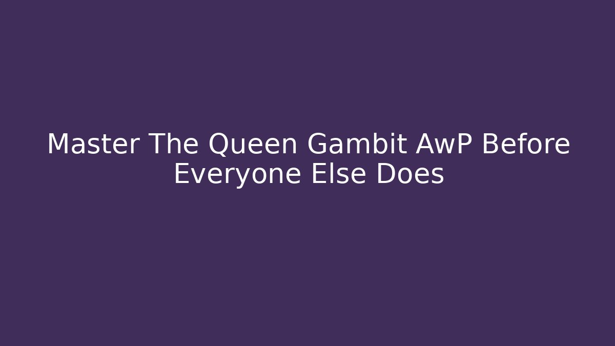Master The Queen Gambit AwP Before Everyone Else Does - Felix Cat Insurance