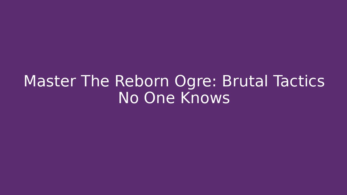 Master The Reborn Ogre: Brutal Tactics No One Knows