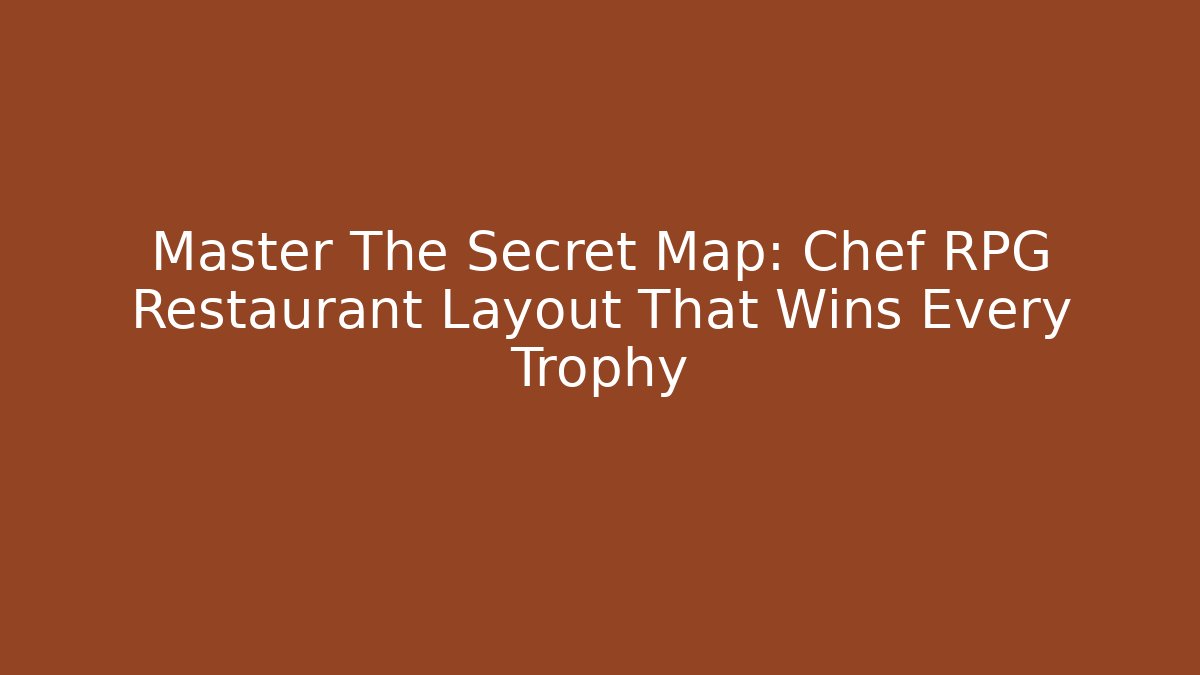 Master The Secret Map: Chef RPG Restaurant Layout That Wins Every Trophy
