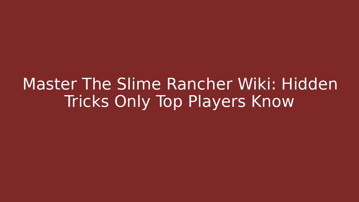 Master The Slime Rancher Wiki: Hidden Tricks Only Top Players Know
