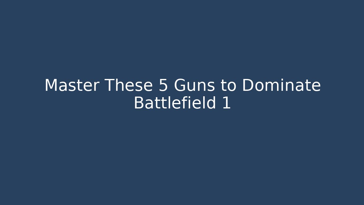 Master These 5 Guns to Dominate Battlefield 1