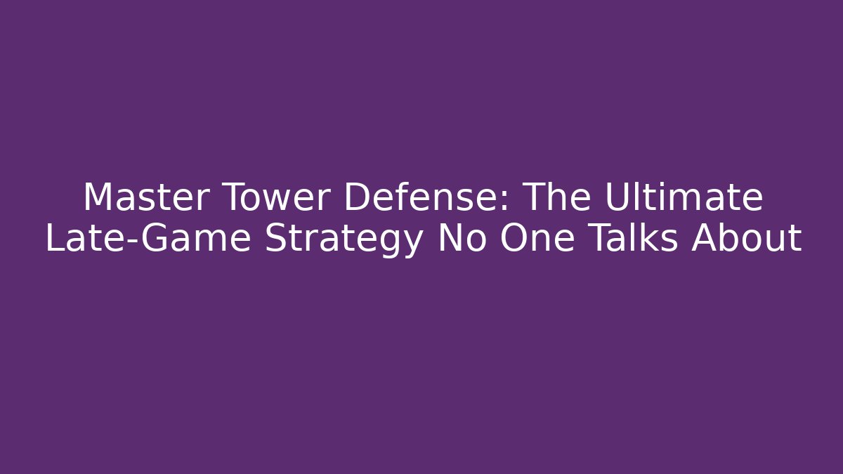 Master Tower Defense: The Ultimate Late-Game Strategy No One Talks About
