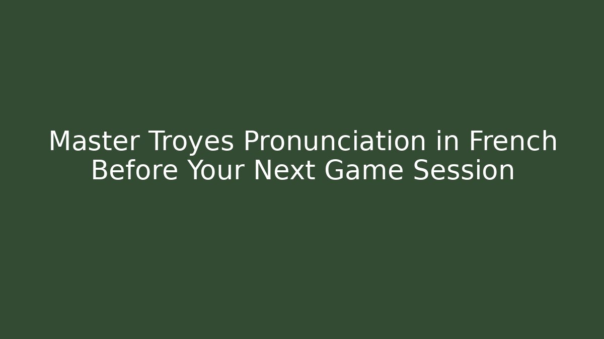 Master Troyes Pronunciation in French Before Your Next Game Session