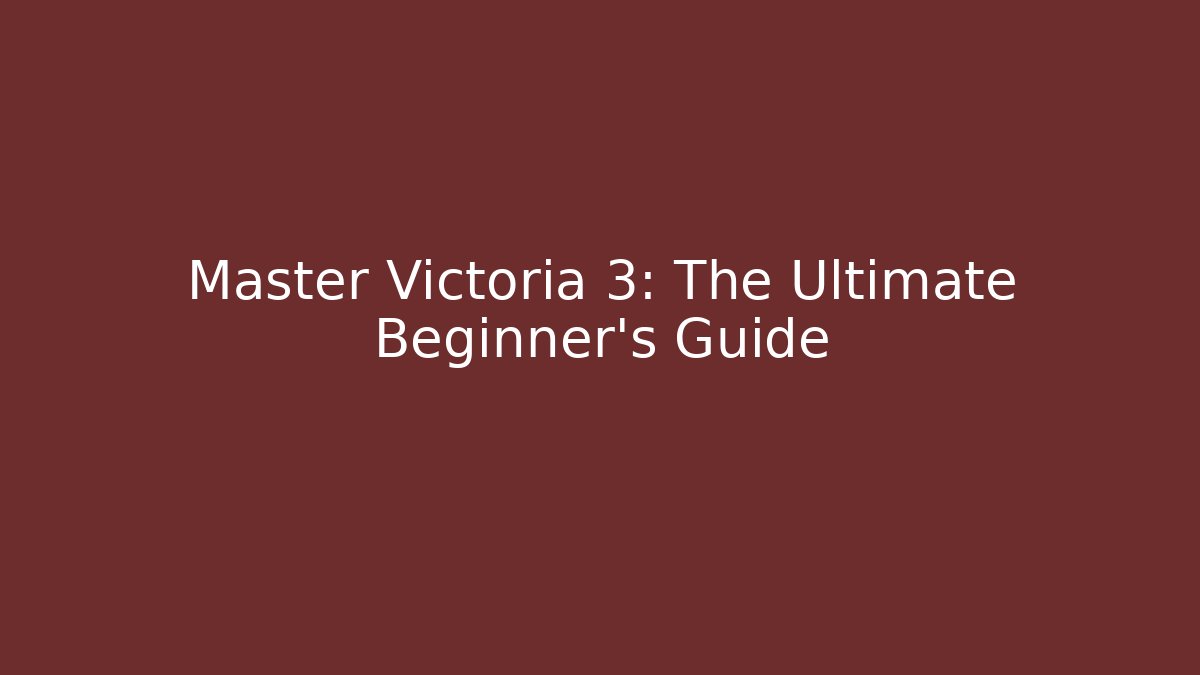 Master Victoria 3: The Ultimate Beginner's Guide