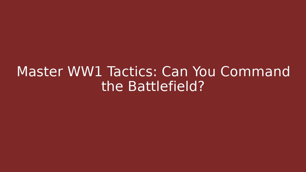 Master WW1 Tactics: Can You Command the Battlefield?