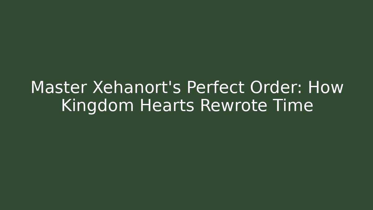 Master Xehanort's Perfect Order: How Kingdom Hearts Rewrote Time