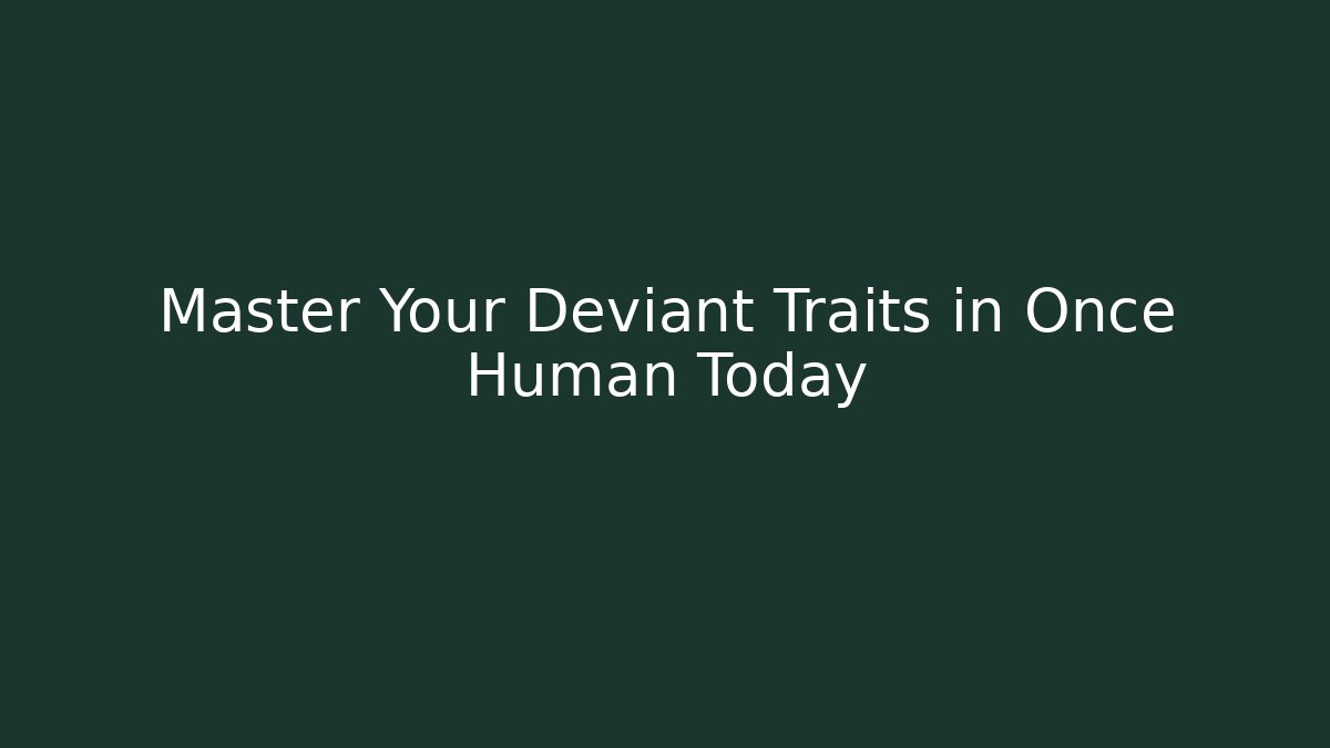 Master Your Deviant Traits in Once Human Today