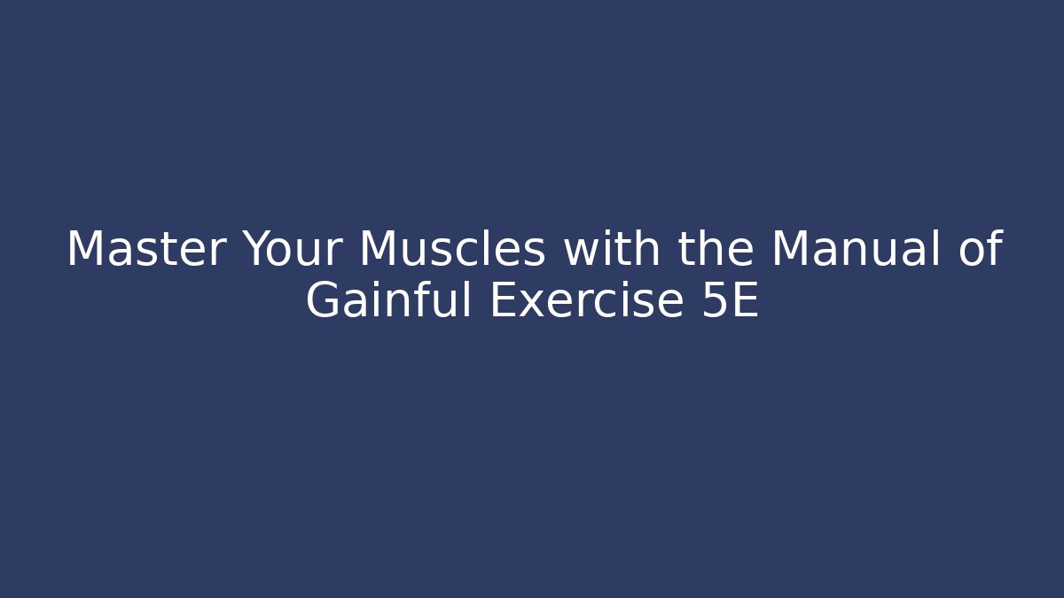 Master Your Muscles with the Manual of Gainful Exercise 5E