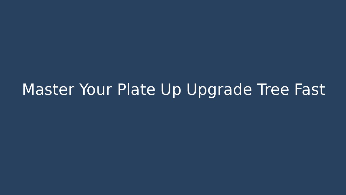 Master Your Plate Up Upgrade Tree Fast