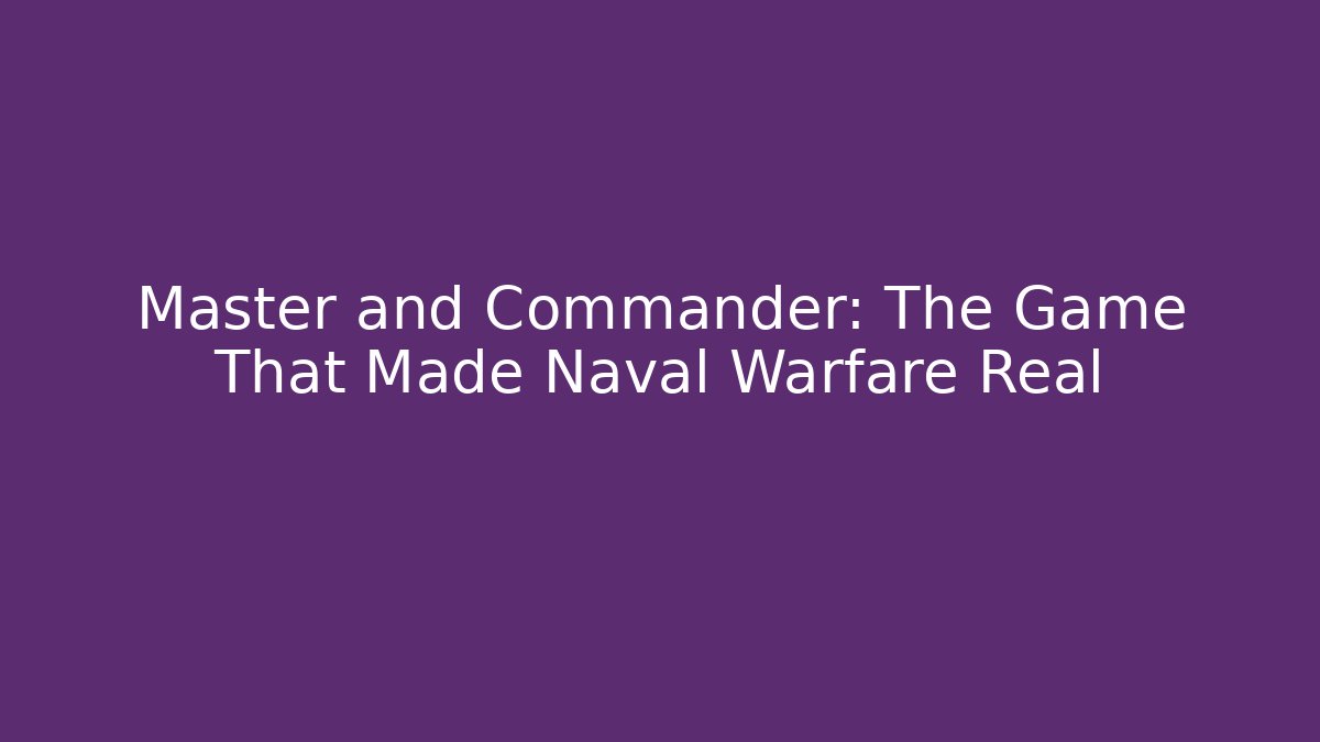 Master and Commander: The Game That Made Naval Warfare Real