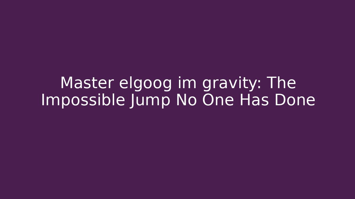 Master elgoog im gravity: The Impossible Jump No One Has Done