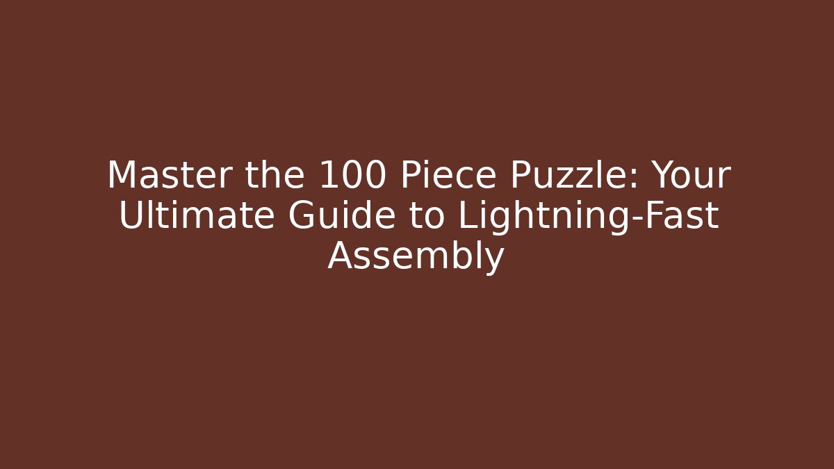 Master the 100 Piece Puzzle: Your Ultimate Guide to Lightning-Fast Assembly