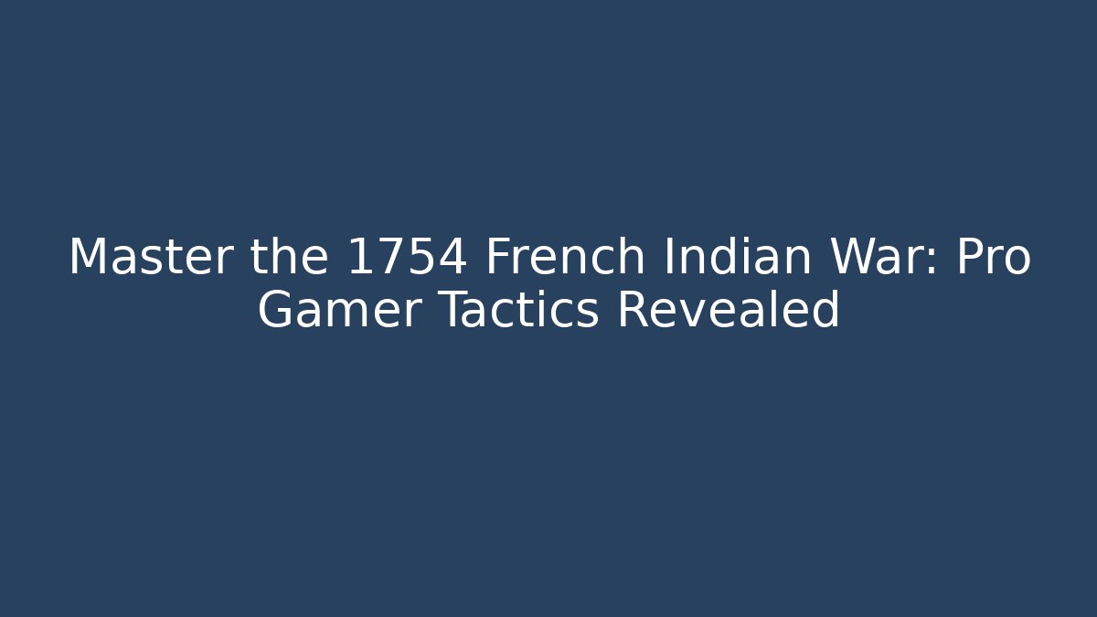 Master the 1754 French Indian War: Pro Gamer Tactics Revealed