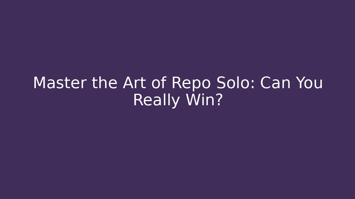 Master the Art of Repo Solo: Can You Really Win?