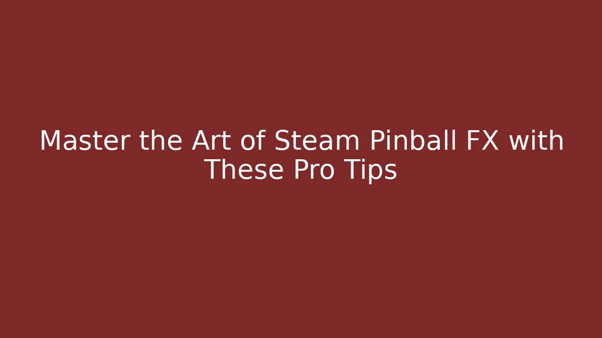 Master the Art of Steam Pinball FX with These Pro Tips