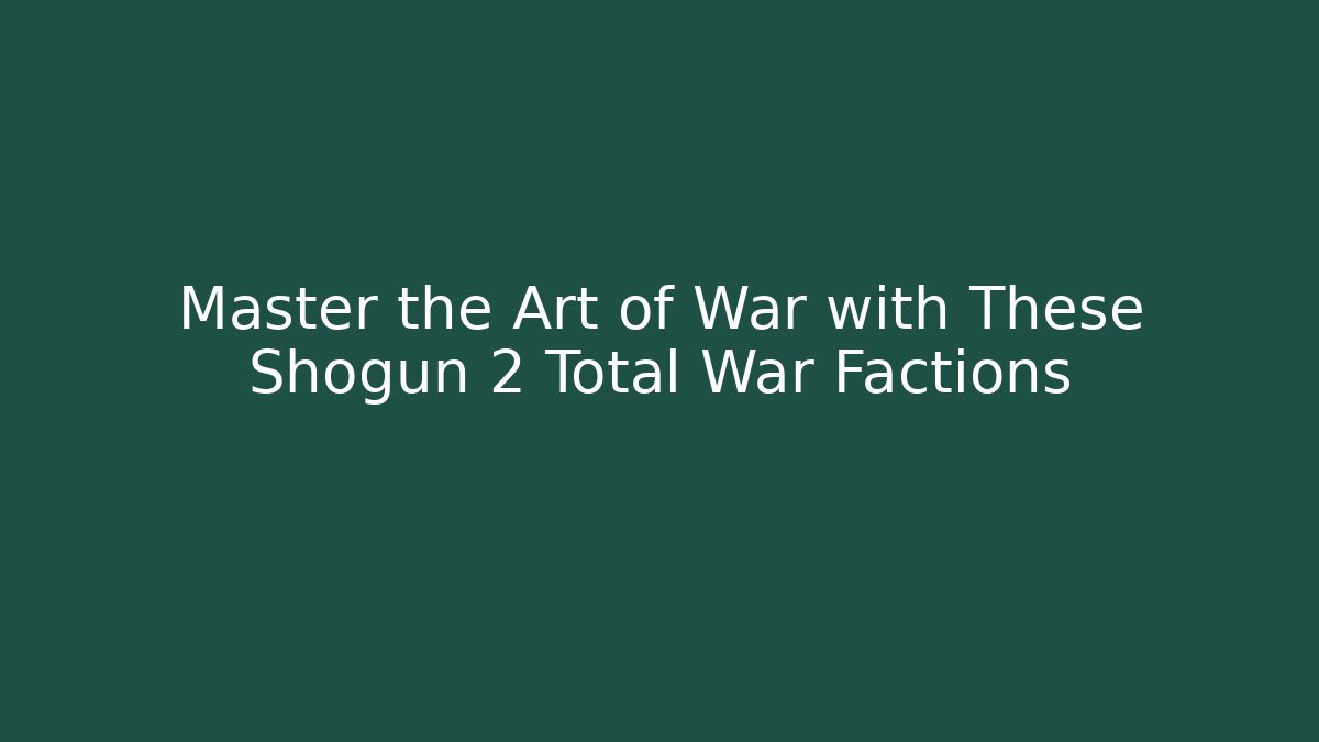 Master the Art of War with These Shogun 2 Total War Factions