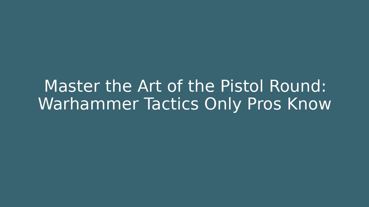 Master the Art of the Pistol Round: Warhammer Tactics Only Pros Know