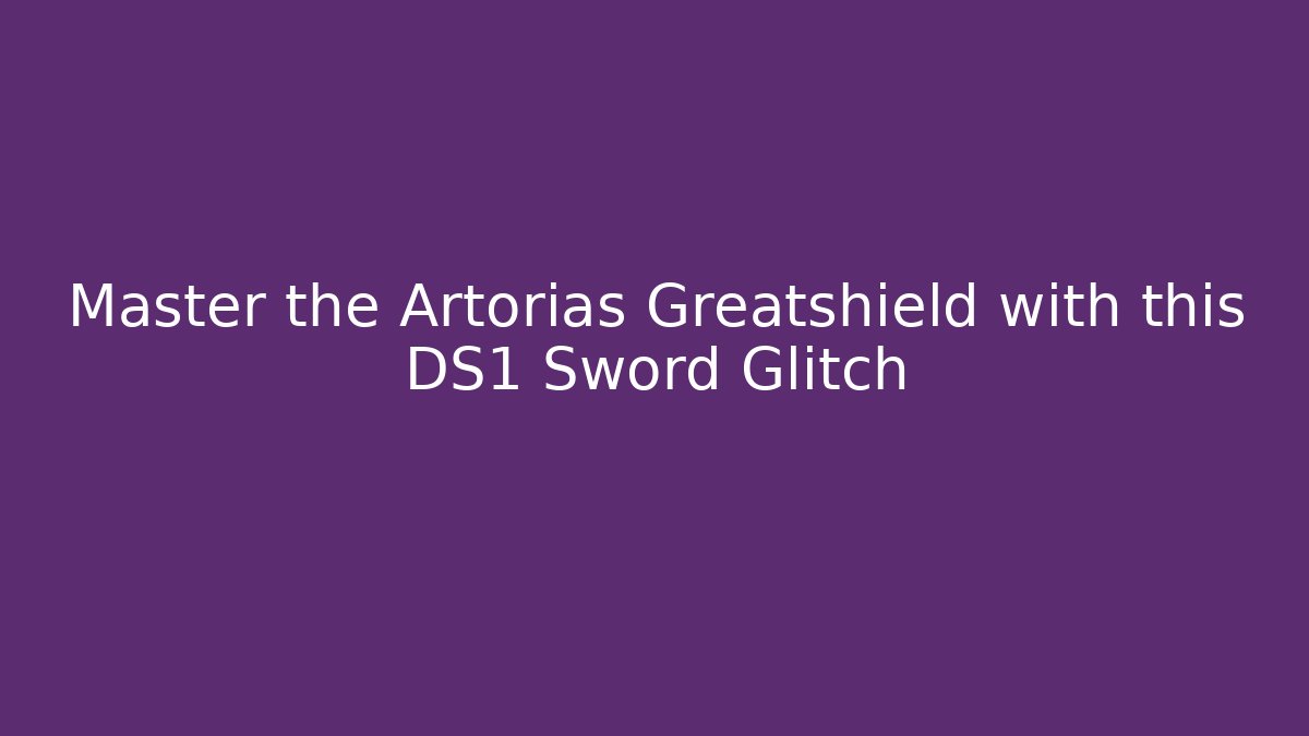 Master the Artorias Greatshield with this DS1 Sword Glitch
