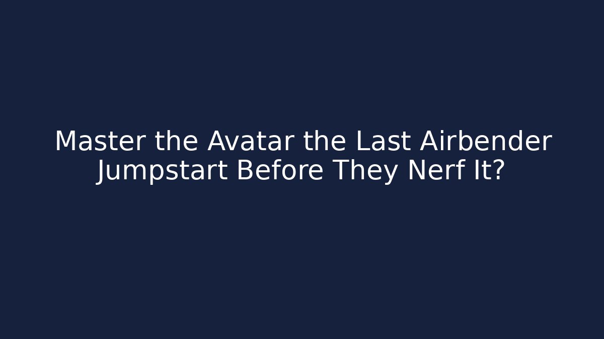 Master the Avatar the Last Airbender Jumpstart Before They Nerf It?