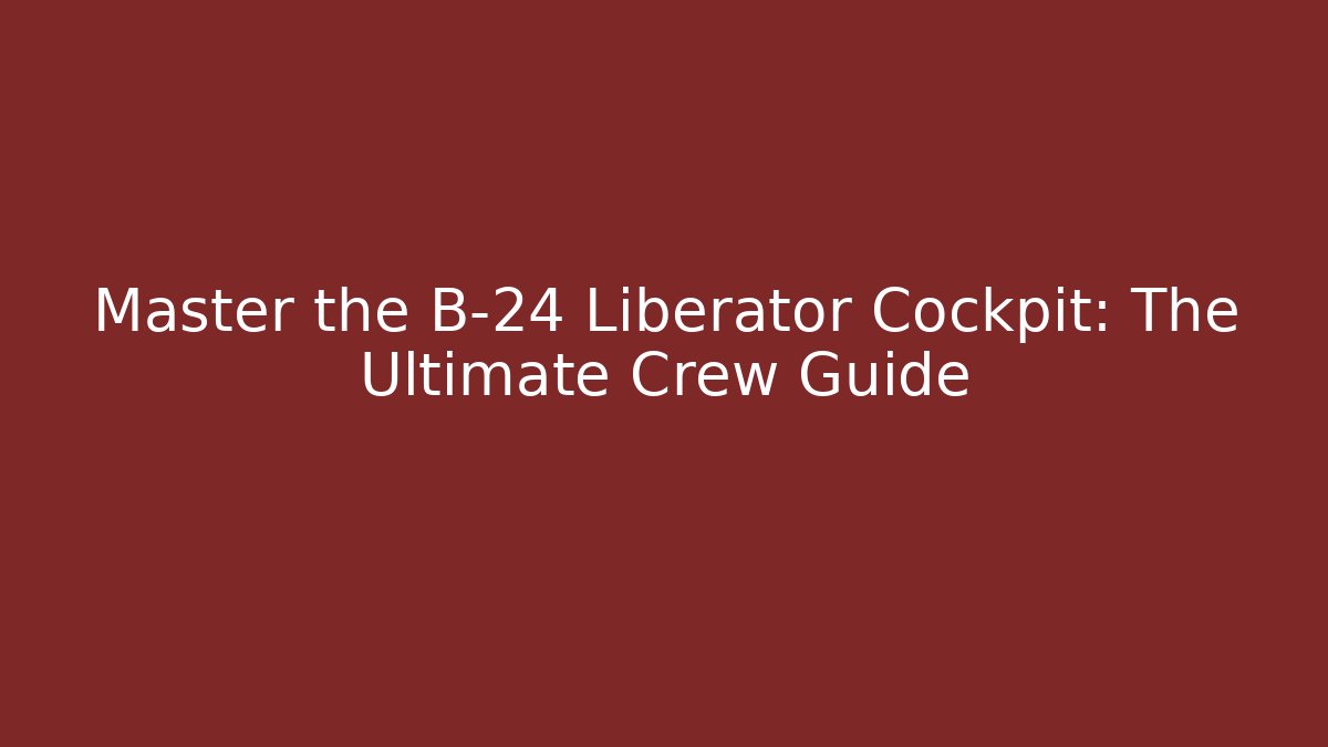Master the B-24 Liberator Cockpit: The Ultimate Crew Guide