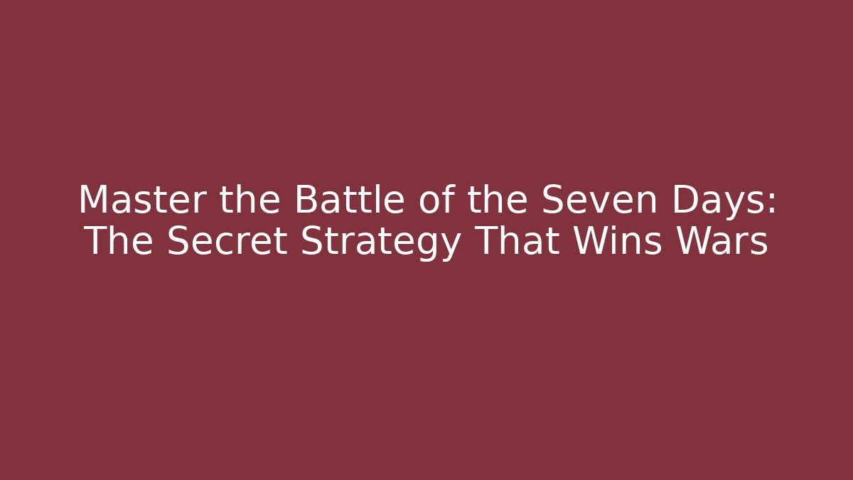Master the Battle of the Seven Days: The Secret Strategy That Wins Wars