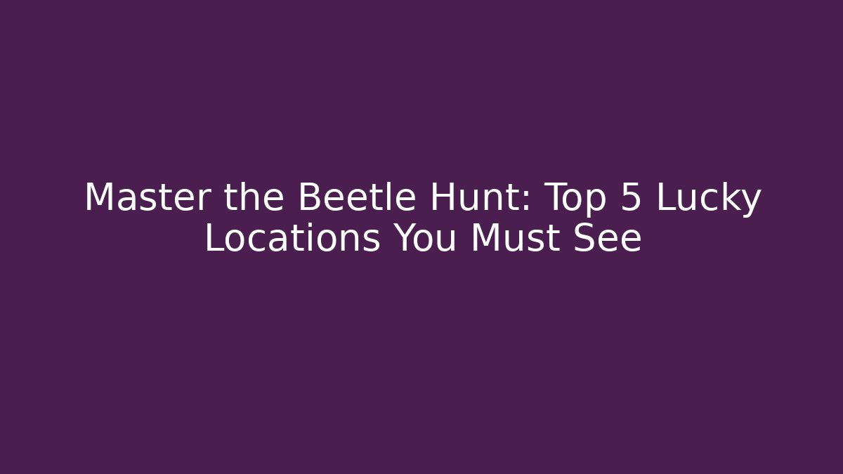 Master the Beetle Hunt: Top 5 Lucky Locations You Must See - Felix Cat Insurance