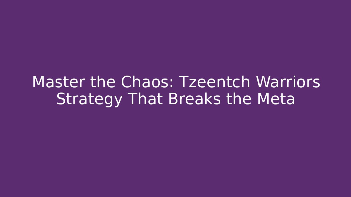Master the Chaos: Tzeentch Warriors Strategy That Breaks the Meta