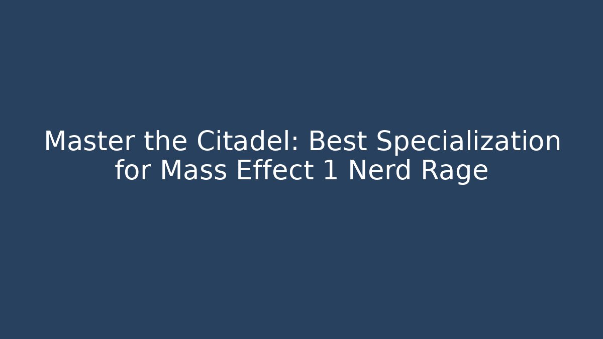 Master the Citadel: Best Specialization for Mass Effect 1 Nerd Rage