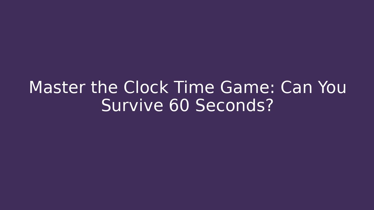 Master the Clock Time Game: Can You Survive 60 Seconds?