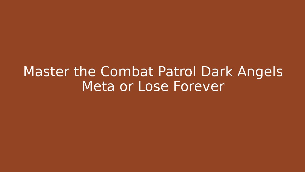 Master the Combat Patrol Dark Angels Meta or Lose Forever