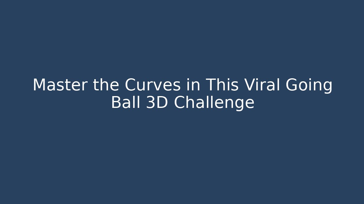 Master the Curves in This Viral Going Ball 3D Challenge