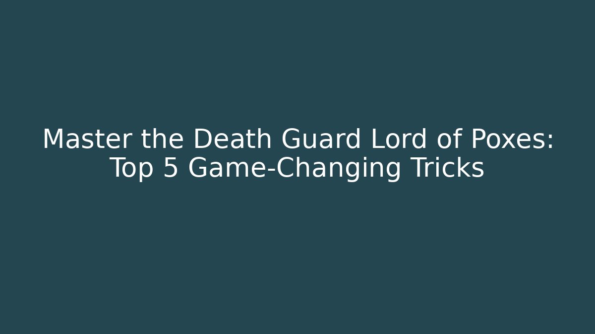 Master the Death Guard Lord of Poxes: Top 5 Game-Changing Tricks
