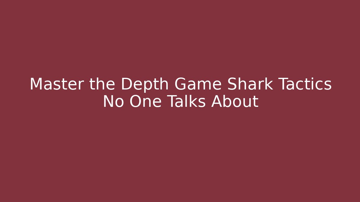 Master the Depth Game Shark Tactics No One Talks About