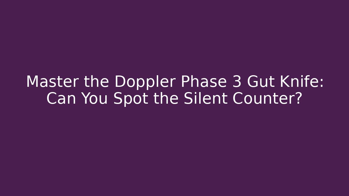 Master the Doppler Phase 3 Gut Knife: Can You Spot the Silent Counter?
