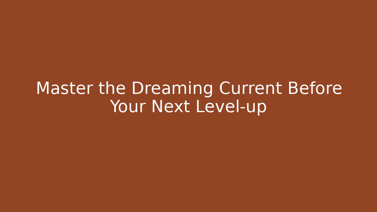 Master the Dreaming Current Before Your Next Level-up