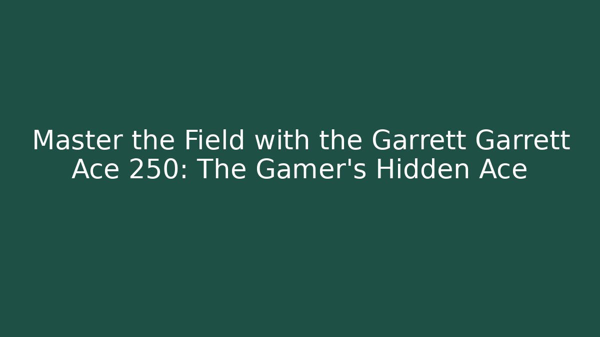 Master the Field with the Garrett Garrett Ace 250: The Gamer's Hidden Ace