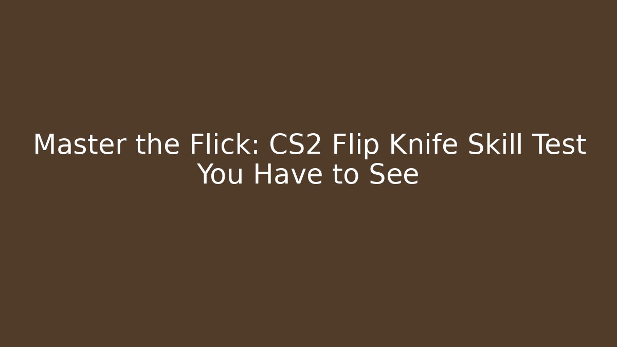 Master the Flick: CS2 Flip Knife Skill Test You Have to See